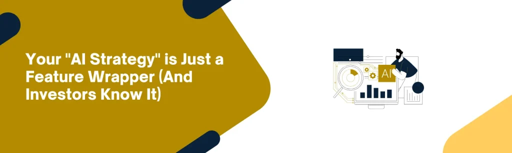 Your "AI Strategy" is Just a Feature Wrapper (And Investors Know It)