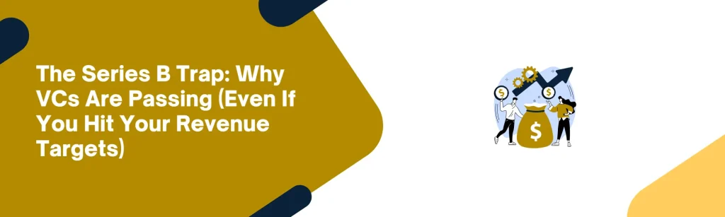 The Series B Trap: Why VCs Are Passing (Even If You Hit Your Revenue Targets)
