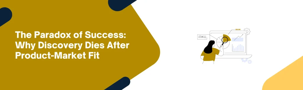 The Paradox of Success: Why Discovery Dies After Product-Market Fit
