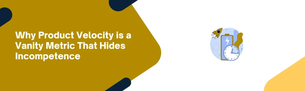 Why Product Velocity is a Vanity Metric That Hides Incompetence