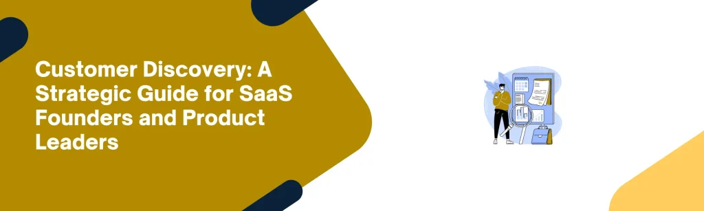Customer Discovery: A Strategic Guide for SaaS Founders and Product Leaders