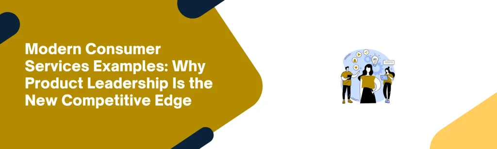 Modern Consumer Services Examples: Why Product Leadership Is the New Competitive Edge