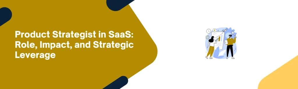 Product Strategist in SaaS: Role, Impact, and Strategic Leverage