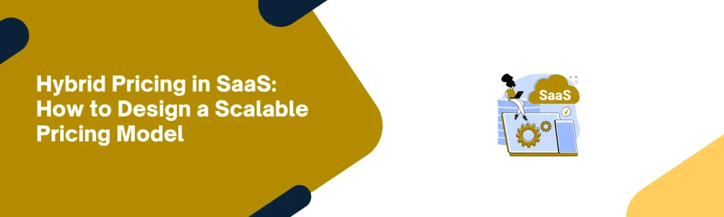 Hybrid Pricing in SaaS: How to Design a Scalable Pricing Model